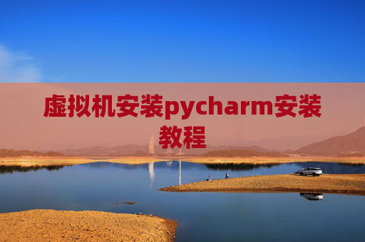 虚拟机安装pycharm安装教程